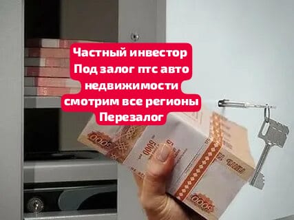 Частный инвестор под залог в Москве.Перезалог Частный инвестор под залог в Москве.Перезалог