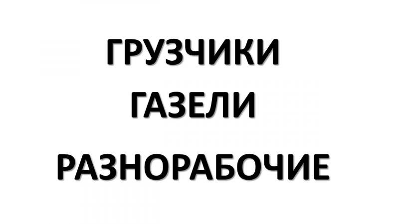 Услуги грузчиков, разнорабочие, перевозки на газели